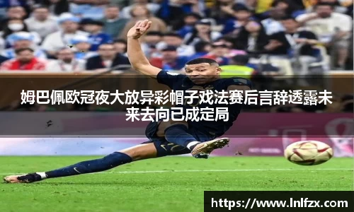 姆巴佩欧冠夜大放异彩帽子戏法赛后言辞透露未来去向已成定局