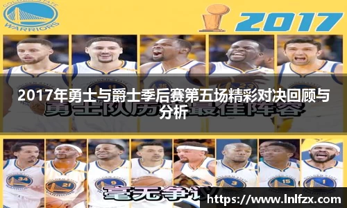 2017年勇士与爵士季后赛第五场精彩对决回顾与分析