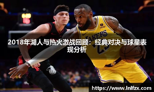 2018年湖人与热火激战回顾：经典对决与球星表现分析