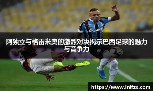 阿独立与格雷米奥的激烈对决揭示巴西足球的魅力与竞争力