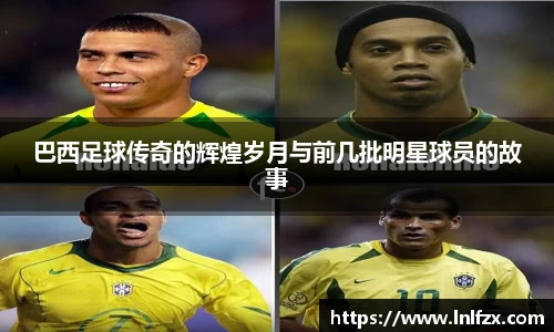 巴西足球传奇的辉煌岁月与前几批明星球员的故事